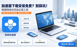 别再乱下工具了!网络加速器下载指南，这才是解决海外办公网络卡顿的正确姿势